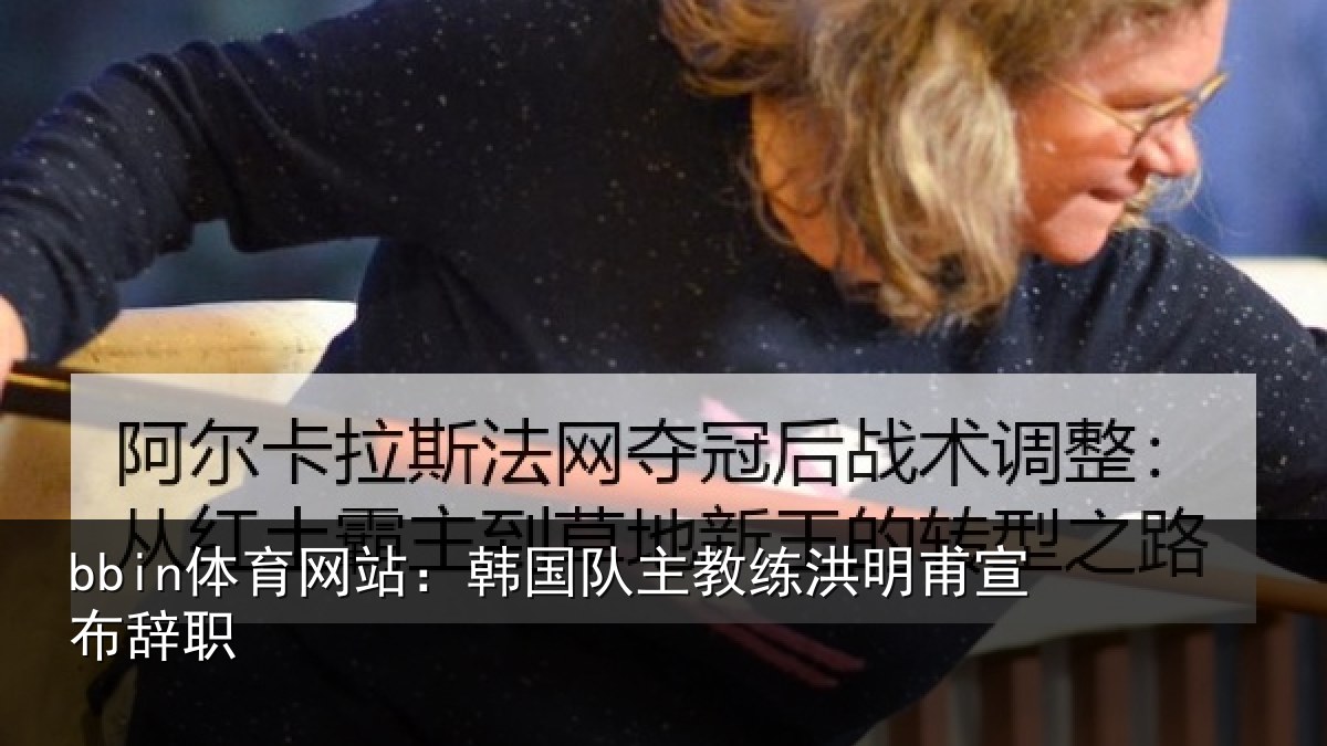 bbin体育网站：韩国队主教练洪明甫宣布辞职