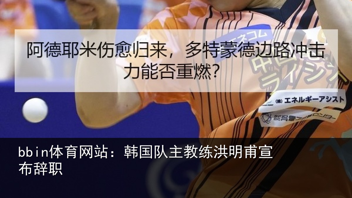 bbin体育网站：韩国队主教练洪明甫宣布辞职