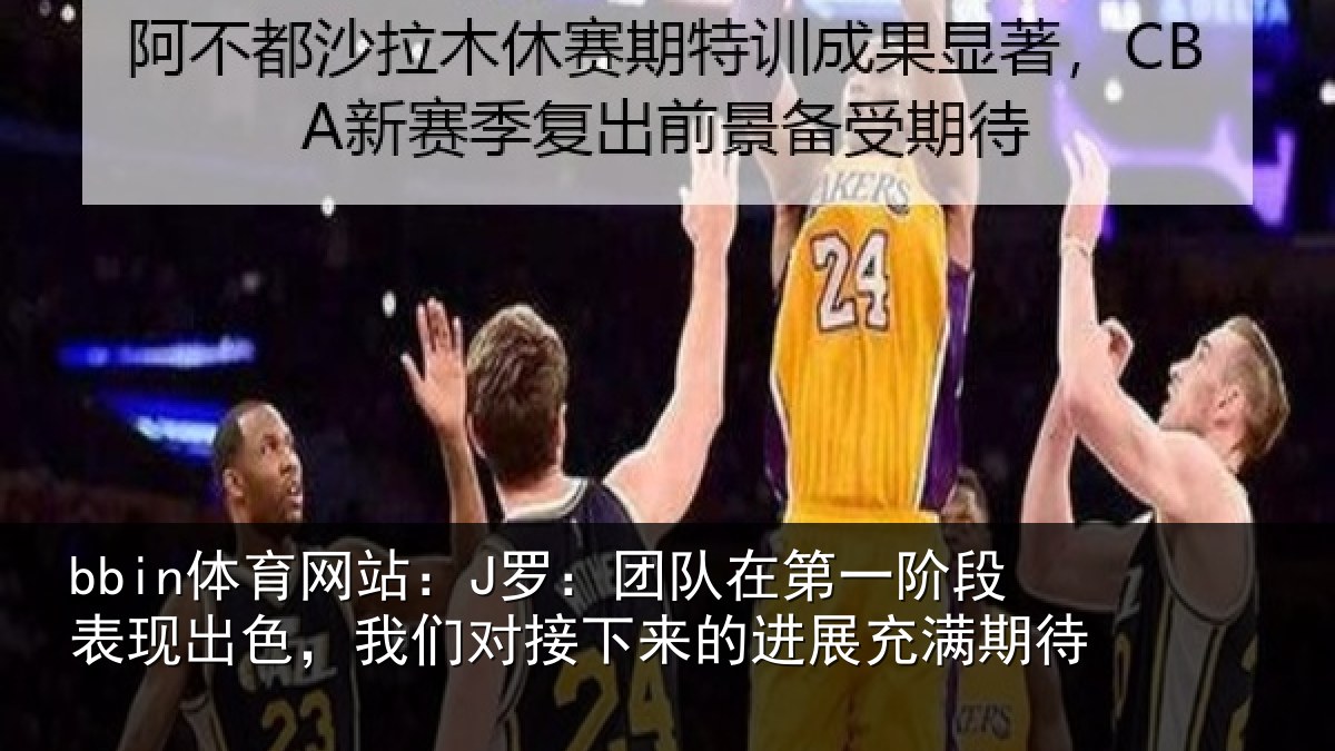 bbin体育网站：J罗：团队在第一阶段表现出色，我们对接下来的进展充满期待