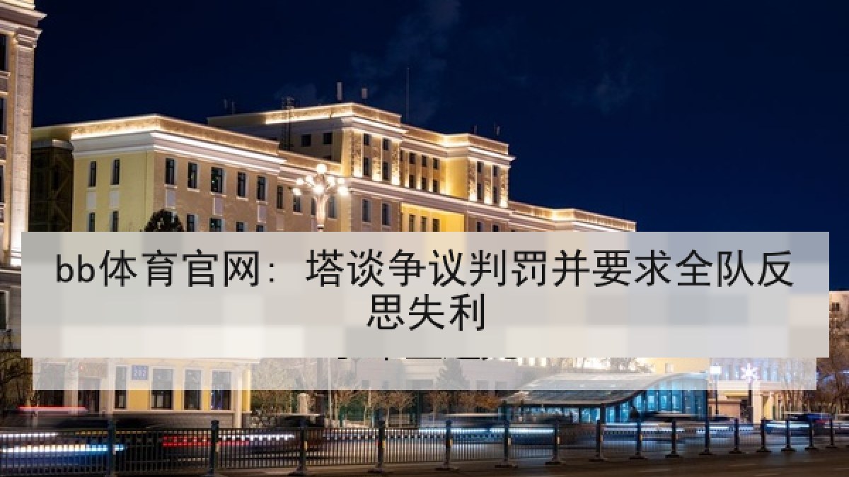 bb体育官网: 塔谈争议判罚并要求全队反思失利 bb体育官网: 塔谈争议判罚并要求全队反思失利