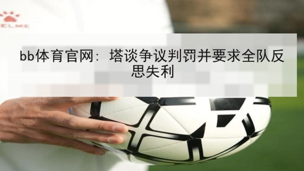 bb体育官网: 塔谈争议判罚并要求全队反思失利