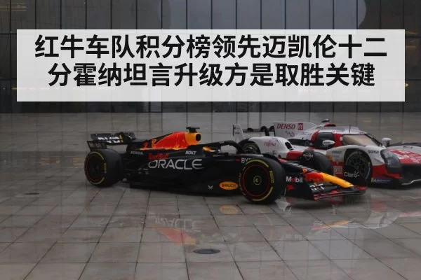红牛车队积分榜领先迈凯伦十二分霍纳坦言升级方是取胜关键