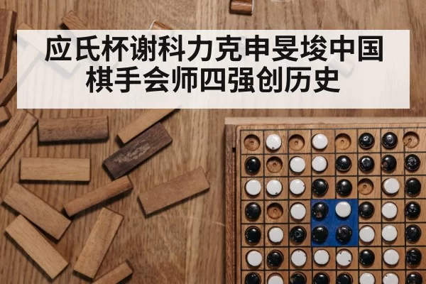 应氏杯谢科力克申旻埈中国棋手会师四强创历史