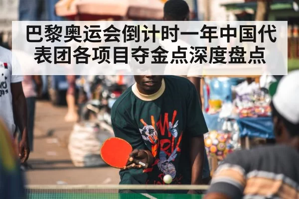 巴黎奥运会倒计时一年中国代表团各项目夺金点深度盘点